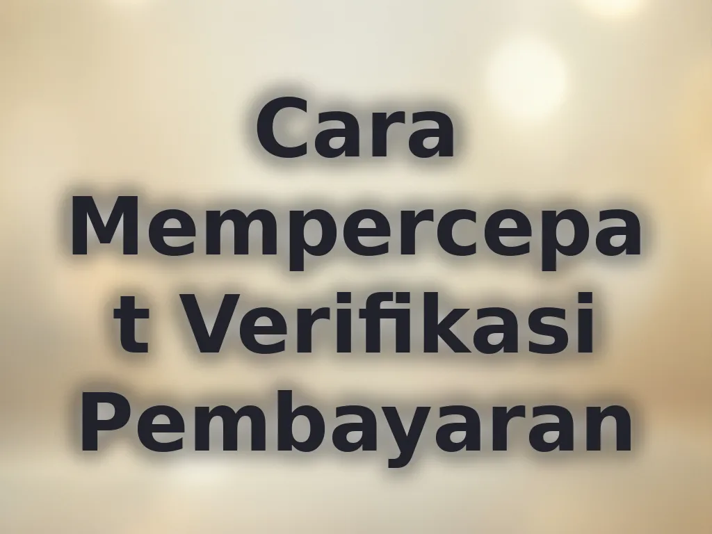 Cara Mempercepat Verifikasi Pembayaran